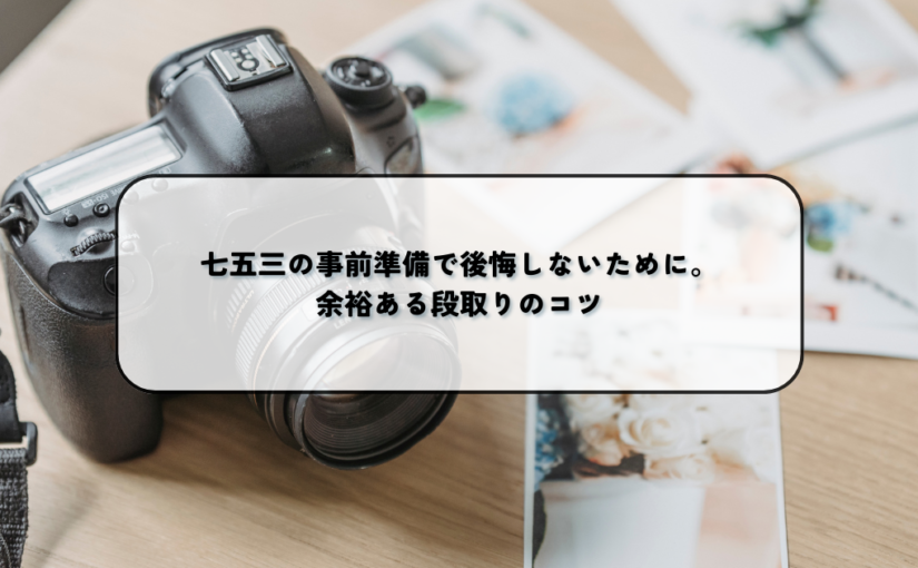 七五三の事前準備で後悔しないために。余裕ある段取りのコツ