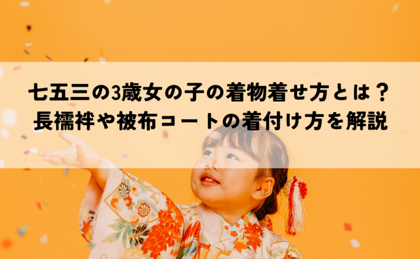 七五三の3歳女の子の着物着せ方とは？長襦袢や被布コートの着付け方を解説