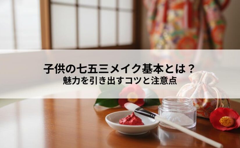 子供の七五三メイク基本とは？魅力を引き出すコツと注意点