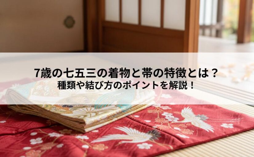 7歳の七五三の着物と帯の特徴とは？種類や結び方のポイントを解説！