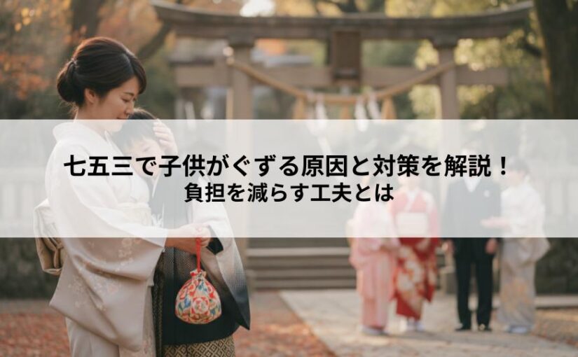 七五三で子供がぐずる原因と対策を解説！負担を減らす工夫とは