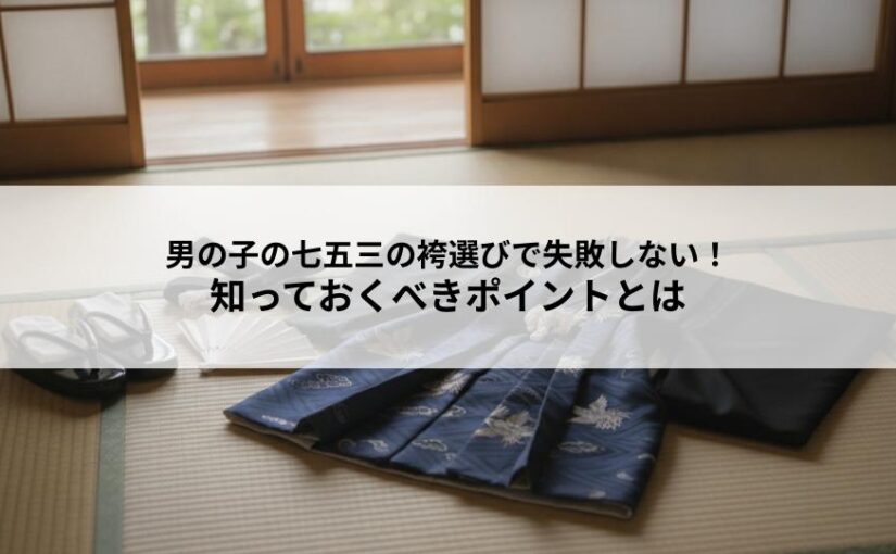 男の子の七五三の袴選びで失敗しない！知っておくべきポイントとは