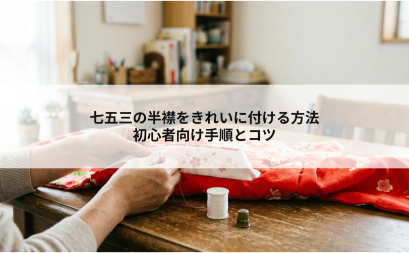七五三の半襟をきれいに付ける方法初心者向け手順とコツ