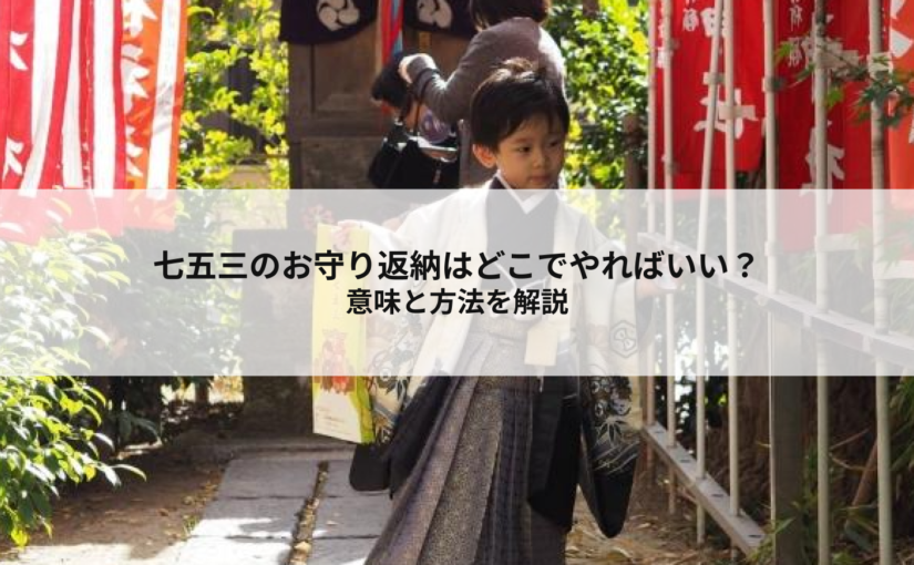 七五三のお守り返納はどこでやればいい？意味と方法を解説